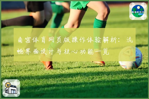 南宫体育网页版操作体验解析：流畅界面设计与核心功能一览