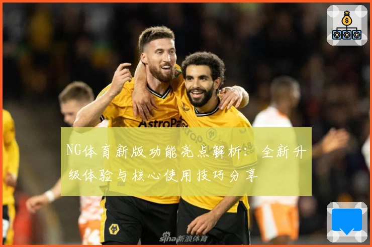 NG体育新版功能亮点解析：全新升级体验与核心使用技巧分享