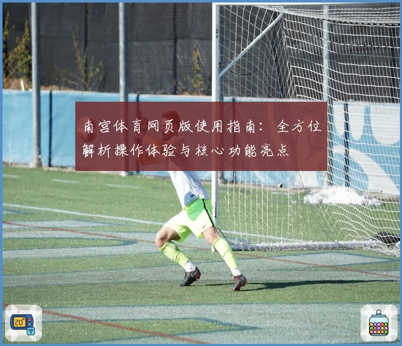 南宫体育网页版使用指南：全方位解析操作体验与核心功能亮点