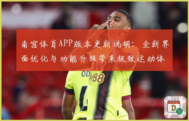 南宫体育APP版本更新说明：全新界面优化与功能升级带来极致运动体验