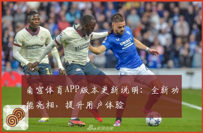 南宫体育APP版本更新说明：全新功能亮相，提升用户体验