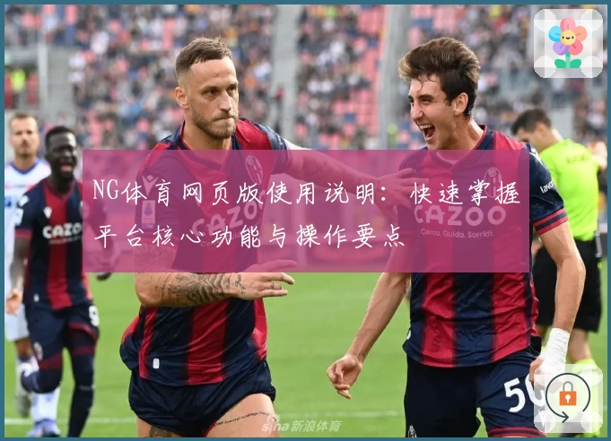 NG体育网页版使用说明：快速掌握平台核心功能与操作要点