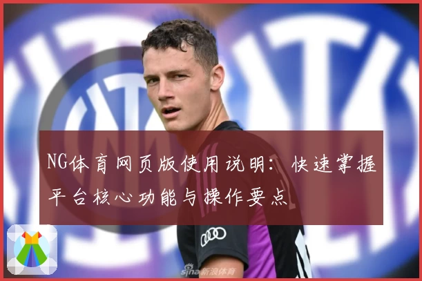 NG体育网页版使用说明：快速掌握平台核心功能与操作要点