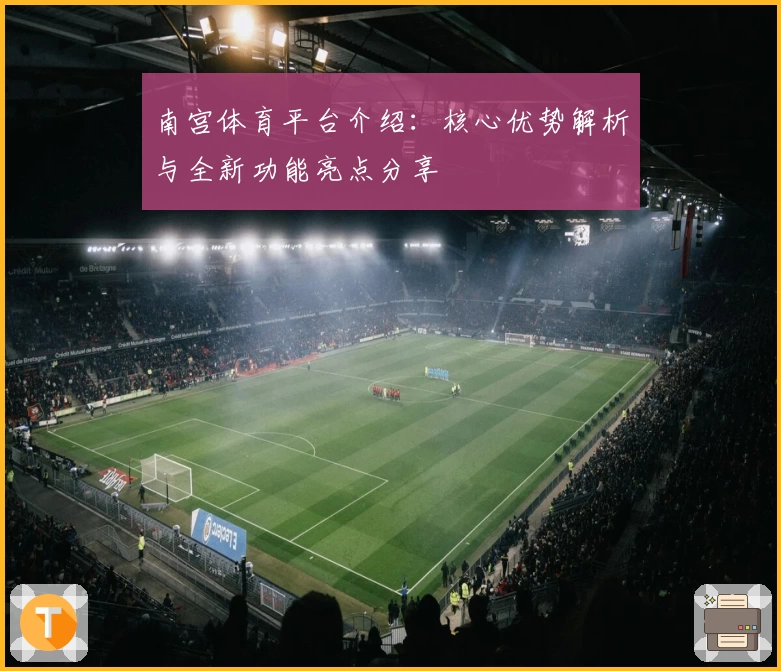 南宫体育平台介绍：核心优势解析与全新功能亮点分享