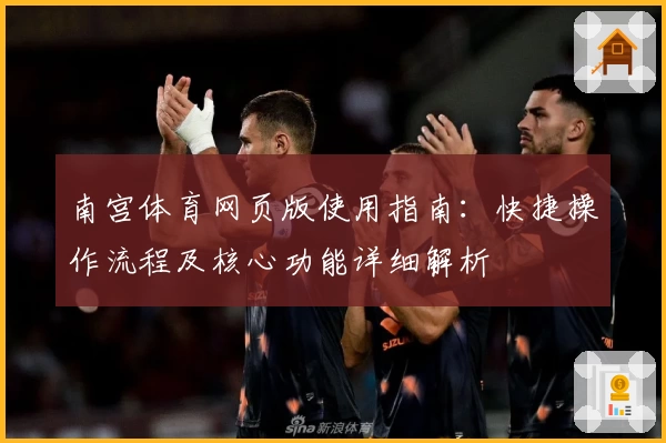 南宫体育网页版使用指南：快捷操作流程及核心功能详细解析