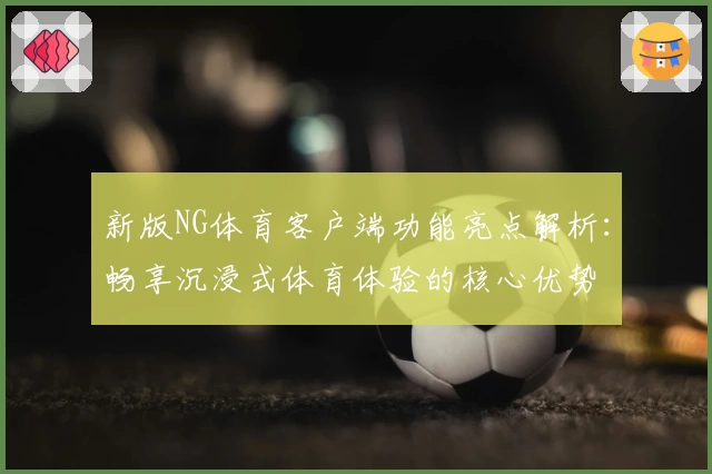 新版NG体育客户端功能亮点解析：畅享沉浸式体育体验的核心优势