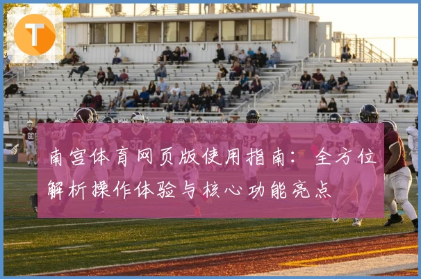 南宫体育网页版使用指南：全方位解析操作体验与核心功能亮点